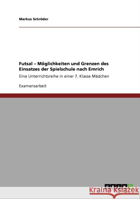 Futsal - Möglichkeiten und Grenzen des Einsatzes der Spielschule nach Emrich: Eine Unterrichtsreihe in einer 7. Klasse Mädchen Schröder, Markus 9783640570461