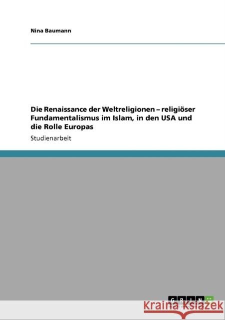 Die Renaissance der Weltreligionen - religiöser Fundamentalismus im Islam, in den USA und die Rolle Europas Baumann, Nina 9783640570546 GRIN Verlag