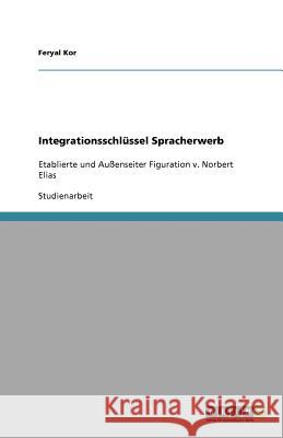 Integrationsschlüssel Spracherwerb : Etablierte und Außenseiter Figuration v. Norbert Elias Feryal Kor 9783640570584