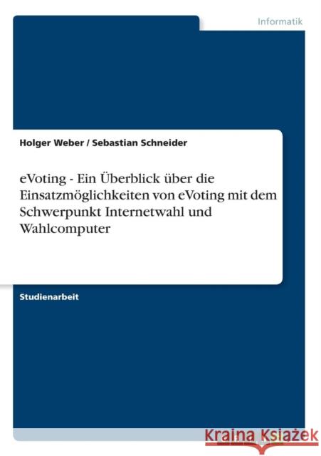 eVoting - Ein Überblick über die Einsatzmöglichkeiten von eVoting mit dem Schwerpunkt Internetwahl und Wahlcomputer Weber, Holger 9783640571741