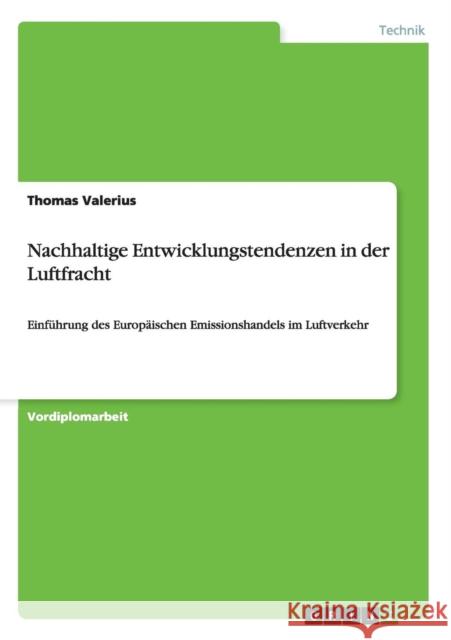 Nachhaltige Entwicklungstendenzen in der Luftfracht: Einführung des Europäischen Emissionshandels im Luftverkehr Valerius, Thomas 9783640572311 Grin Verlag