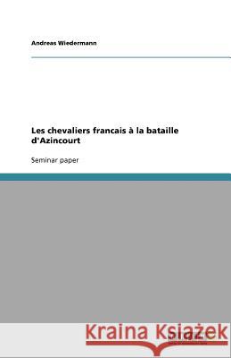 Les chevaliers francais à la bataille d'Azincourt Andreas Wiedermann 9783640574087