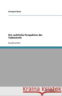 Die rechtliche Perspektive der Todesstrafe Annegret Busse 9783640575367 Grin Verlag