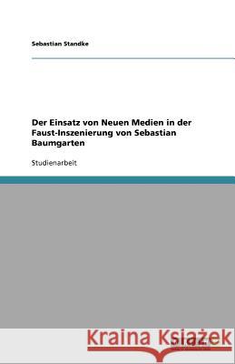 Der Einsatz von Neuen Medien in der Faust-Inszenierung von Sebastian Baumgarten Sebastian Standke 9783640576586 Grin Verlag