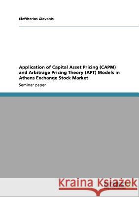 Application of Capital Asset Pricing (CAPM) and Arbitrage Pricing Theory (APT) Models in Athens Exchange Stock Market Eleftherios Giovanis   9783640576593