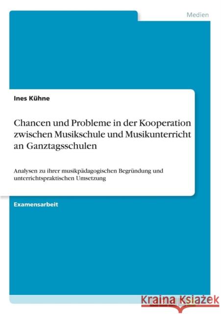 Chancen und Probleme in der Kooperation zwischen Musikschule und Musikunterricht an Ganztagsschulen: Analysen zu ihrer musikpädagogischen Begründung u Kühne, Ines 9783640577538 Grin Verlag