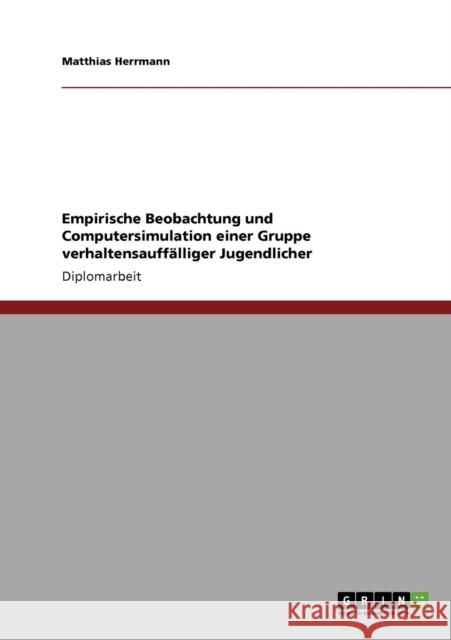 Empirische Beobachtung und Computersimulation einer Gruppe verhaltensauffälliger Jugendlicher Herrmann, Matthias 9783640579013