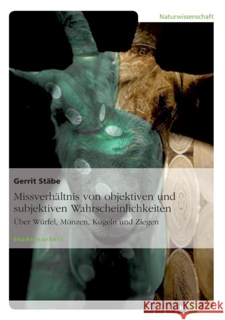 Missverhältnis von objektiven und subjektiven Wahrscheinlichkeiten: Über Würfel, Münzen, Kugeln und Ziegen Stäbe, Gerrit 9783640581733