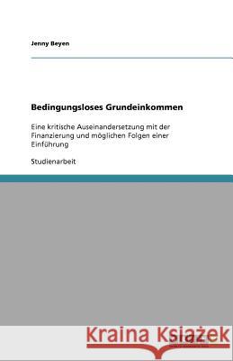 Bedingungsloses Grundeinkommen: Eine kritische Auseinandersetzung mit der Finanzierung und möglichen Folgen einer Einführung Beyen, Jenny 9783640581818