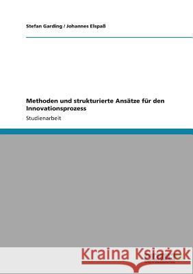 Methoden und strukturierte Ansätze für den Innovationsprozess Stefan Garding Johannes Elspa 9783640581870