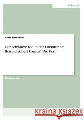 Der schwarze Tod in der Literatur am Beispiel Albert Camus' 'Die Pest' Anne Lorentzen 9783640581962