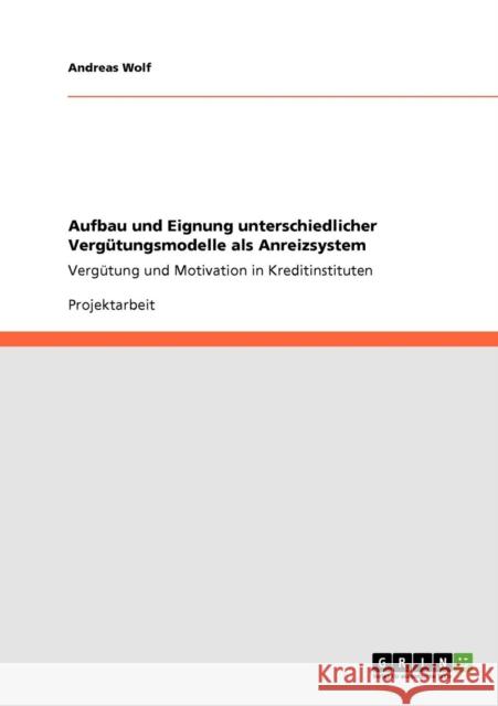 Aufbau und Eignung unterschiedlicher Vergütungsmodelle als Anreizsystem: Vergütung und Motivation in Kreditinstituten Wolf, Andreas 9783640582648 Grin Verlag