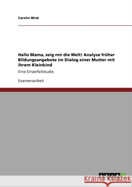 Hallo Mama, zeig mir die Welt! Analyse früher Bildungsangebote im Dialog einer Mutter mit ihrem Kleinkind: Eine Einzelfallstudie Wink, Carolin 9783640582921 Grin Verlag