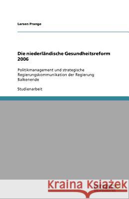 Die niederlandische Gesundheitsreform 2006 : Politikmanagement und strategische Regierungskommunikation der Regierung Balkenende Larsen Prange 9783640583508 Grin Verlag