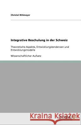 Integrative Beschulung in der Schweiz : Theoretische Aspekte, Entwicklungstendenzen und Entwicklungsmodelle Christel Rittmeyer 9783640586363