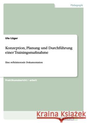 Konzeption, Planung und Durchführung einer Trainingsmaßnahme : Eine reflektierende Dokumentation Ute L 9783640586486 Grin Verlag