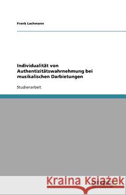 Individualität von Authentizitätswahrnehmung bei musikalischen Darbietungen Frank Lachmann 9783640588305 Grin Verlag