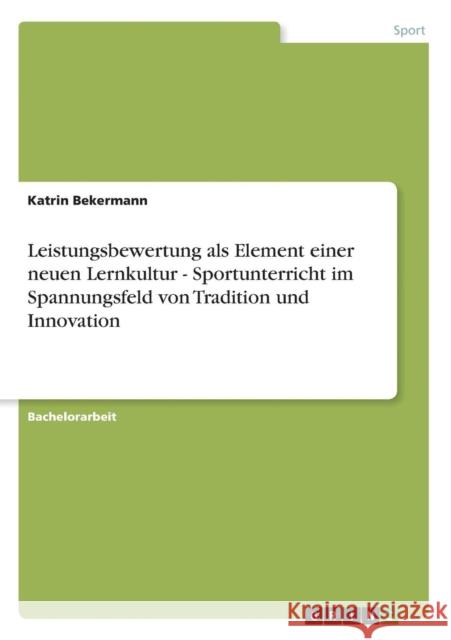 Leistungsbewertung als Element einer neuen Lernkultur - Sportunterricht im Spannungsfeld von Tradition und Innovation Bekermann, Katrin   9783640589630 GRIN Verlag