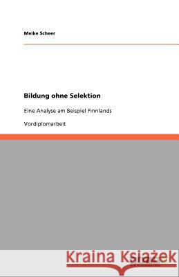 Bildung ohne Selektion : Eine Analyse am Beispiel Finnlands Meike Scheer 9783640591428