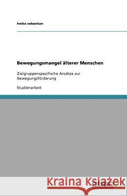Bewegungsmangel älterer Menschen: Zielgruppenspezifische Ansätze zur Bewegungsförderung Sebastian, Heiko 9783640591442 Grin Verlag