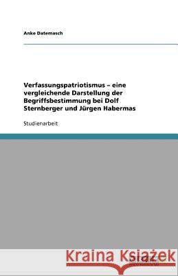 Verfassungspatriotismus - eine vergleichende Darstellung der Begriffsbestimmung bei Dolf Sternberger und Jürgen Habermas Anke Datemasch 9783640591572 Grin Verlag