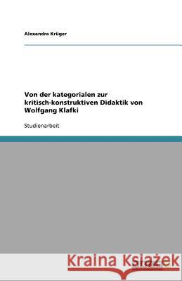 Von der kategorialen zur kritisch-konstruktiven Didaktik von Wolfgang Klafki Alexandra K 9783640592173