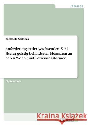 Anforderungen der wachsenden Zahl älterer geistig behinderter Menschen an deren Wohn- und Betreuungsformen Steffens, Raphaela 9783640592333