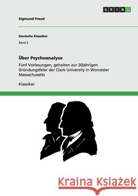 Über Psychoanalyse : Fünf Vorlesungen, gehalten zur 20jährigen Gründungsfeier der Clark University in Worcester Massachusetts Sigmund Freud 9783640592982 Grin Verlag