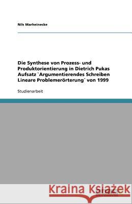 Die Synthese von Prozess- und Produktorientierung in Dietrich Pukas Aufsatz `Argumentierendes Schreiben Lineare Problemerörterung von 1999 Nils Marheinecke 9783640593644