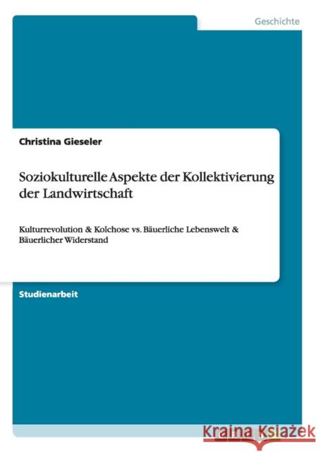 Soziokulturelle Aspekte der Kollektivierung der Landwirtschaft: Kulturrevolution & Kolchose vs. Bäuerliche Lebenswelt & Bäuerlicher Widerstand Gieseler, Christina 9783640593736 Grin Verlag