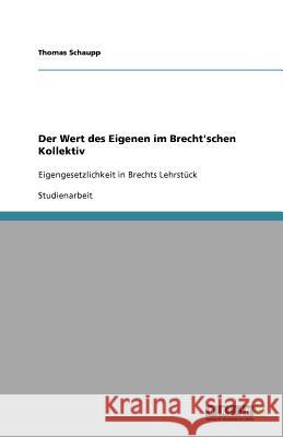 Der Wert des Eigenen im Brecht'schen Kollektiv : Eigengesetzlichkeit in Brechts Lehrstück Thomas Schaupp 9783640593934 Grin Verlag