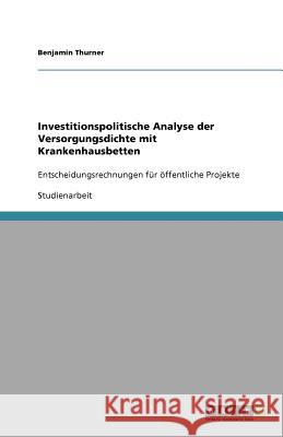 Investitionspolitische Analyse der Versorgungsdichte mit Krankenhausbetten : Entscheidungsrechnungen für öffentliche Projekte Benjamin Thurner 9783640595310