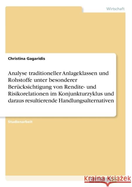 Analyse traditioneller Anlageklassen und Rohstoffe unter besonderer Berücksichtigung von Rendite- und Risikorelationen im Konjunkturzyklus und daraus Gagaridis, Christina 9783640595693 Grin Verlag