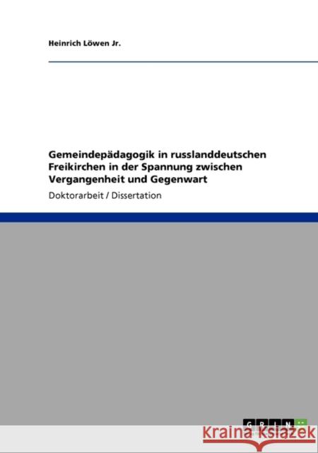 Gemeindepädagogik in russlanddeutschen Freikirchen in der Spannung zwischen Vergangenheit und Gegenwart Löwen, Heinrich, Jr. 9783640597215 Grin Verlag