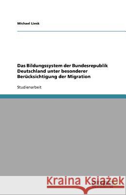 Das Bildungssystem der Bundesrepublik Deutschland unter besonderer Berucksichtigung der Migration Michael Liesk 9783640598106 Grin Verlag