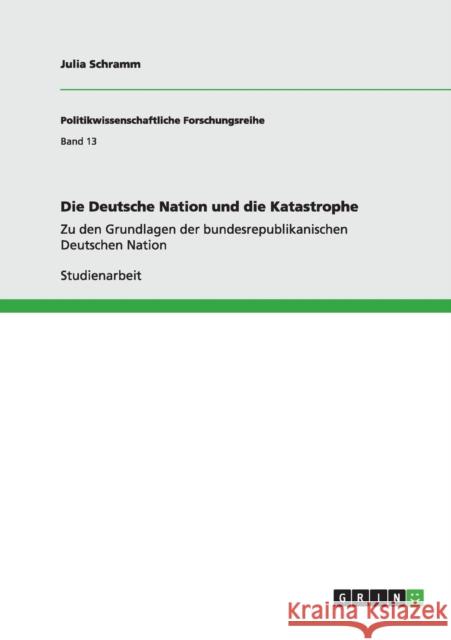 Die Deutsche Nation und die Katastrophe: Zu den Grundlagen der bundesrepublikanischen Deutschen Nation Schramm, Julia 9783640600380