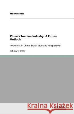 China's Tourism Industry : A Future Outlook: Tourismus in China: Status Quo und Perspektiven Melanie Bobik   9783640600786