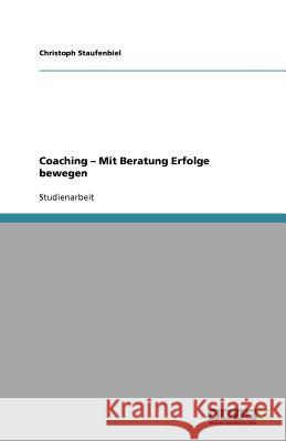 Coaching - Mit Beratung Erfolge bewegen Christoph Staufenbiel 9783640600915
