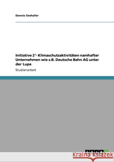 Initiative 2°- Klimaschutzaktivitäten namhafter Unternehmen wie z.B. Deutsche Bahn AG unter der Lupe Seehafer, Dennis 9783640600922 Grin Verlag