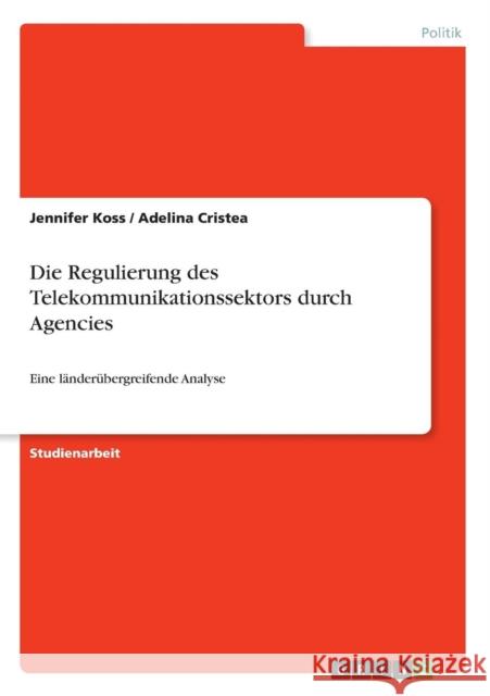 Die Regulierung des Telekommunikationssektors durch Agencies: Eine länderübergreifende Analyse Koss, Jennifer 9783640601998 Grin Verlag