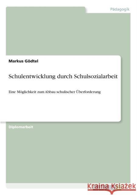 Schulentwicklung durch Schulsozialarbeit: Eine Möglichkeit zum Abbau schulischer Überforderung Gödtel, Markus 9783640604043 Grin Verlag