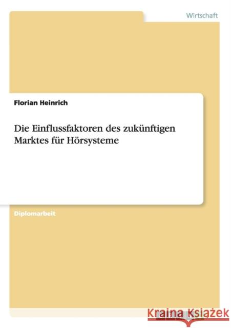 Die Einflussfaktoren des zukünftigen Marktes für Hörsysteme Heinrich, Florian 9783640604067 Grin Verlag