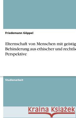 Elternschaft von Menschen mit geistiger Behinderung aus ethischer und rechtlicher Perspektive Friedemann G 9783640604265