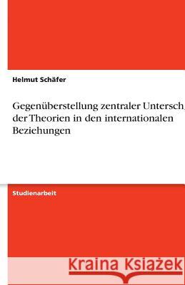 Gegenüberstellung zentraler Unterschiede der Theorien in den internationalen Beziehungen Schafer, Helmut 9783640604975 Grin Verlag