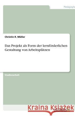 Das Projekt als Form der lernfoerderlichen Gestaltung von Arbeitsplatzen Christin R. M 9783640605040 Grin Verlag