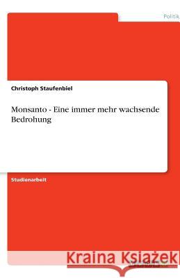 Monsanto - Eine immer mehr wachsende Bedrohung Christoph Staufenbiel 9783640606771 Grin Verlag