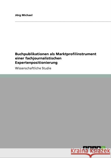 Buchpublikationen als Marktprofilinstrument einer fachjournalistischen Expertenpositionierung J. Rg Michael 9783640607617 Grin Verlag