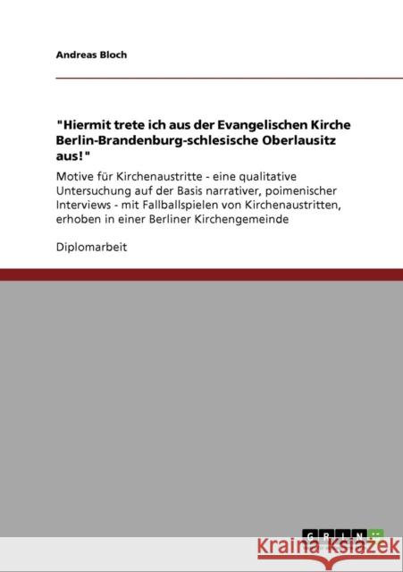 Hiermit trete ich aus der Evangelischen Kirche Berlin-Brandenburg-schlesische Oberlausitz aus!: Motive für Kirchenaustritte - eine qualitative Untersu Bloch, Andreas 9783640608744