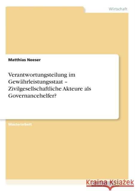 Verantwortungsteilung im Gewährleistungsstaat - Zivilgesellschaftliche Akteure als Governancehelfer? Neeser, Matthias 9783640608966 Grin Verlag