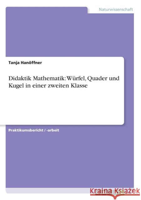 Didaktik Mathematik: Würfel, Quader und Kugel in einer zweiten Klasse Hanöffner, Tanja 9783640609109